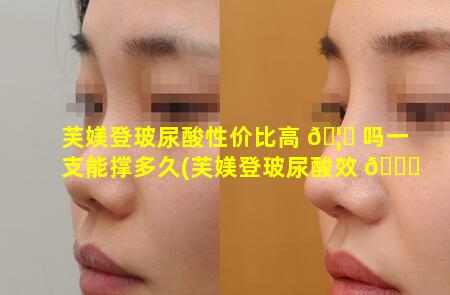 芙媄登玻尿酸性价比高 🦟 吗一支能撑多久(芙媄登玻尿酸效 🍁 果怎么样)